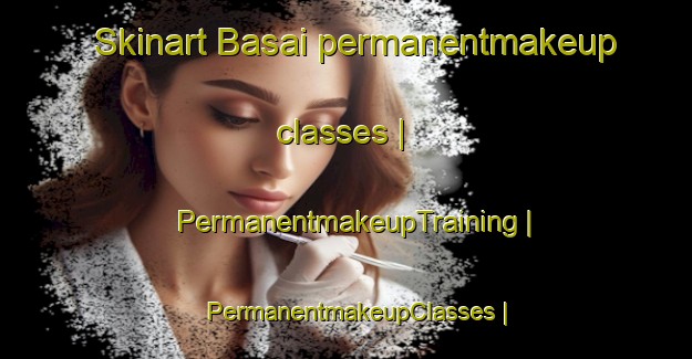 Skinart Basai permanentmakeup classes | PermanentmakeupTraining | PermanentmakeupClasses | SkinartTraining-India